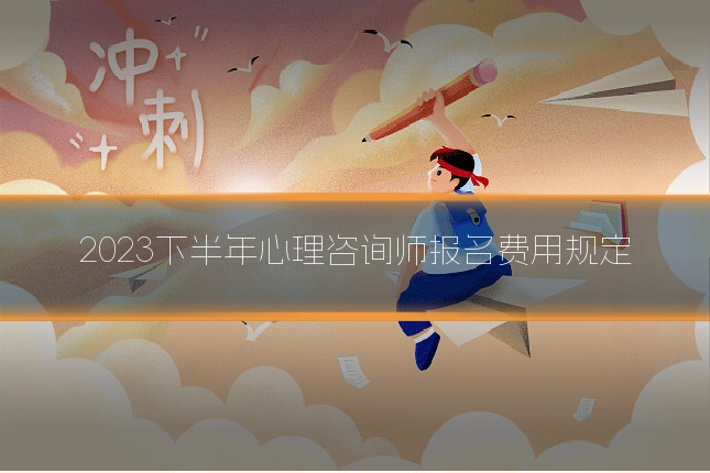 2023下半年心理咨询师报名费用规定