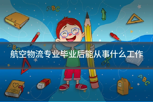 航空物流专业毕业后能从事什么工作