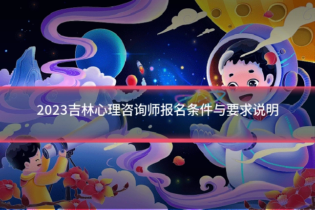 2023吉林心理咨询师报名条件与要求说明