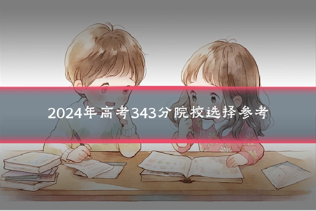 2024年高考343分院校选择参考