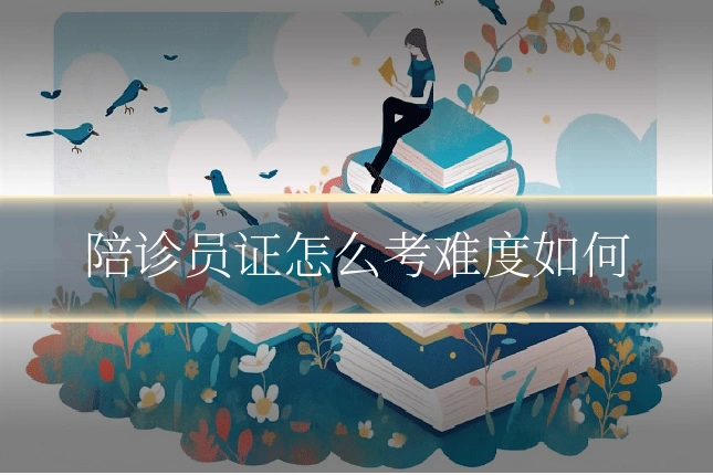 陪诊员证怎么考难度如何