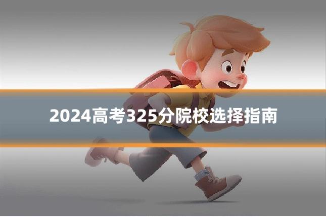 2024高考325分院校选择指南
