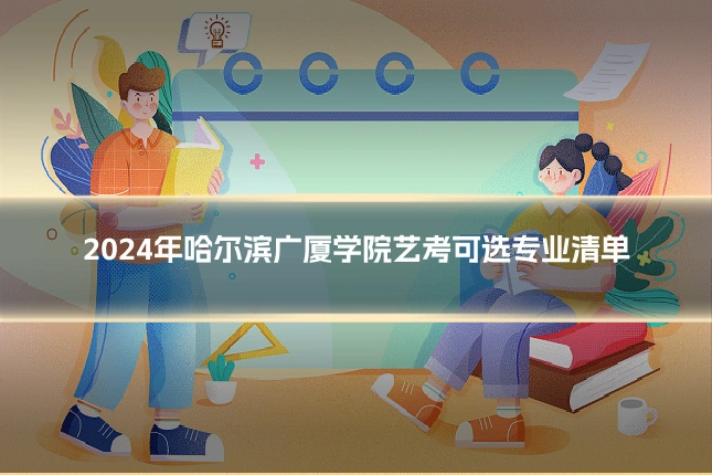 2024年哈尔滨广厦学院艺考可选专业清单
