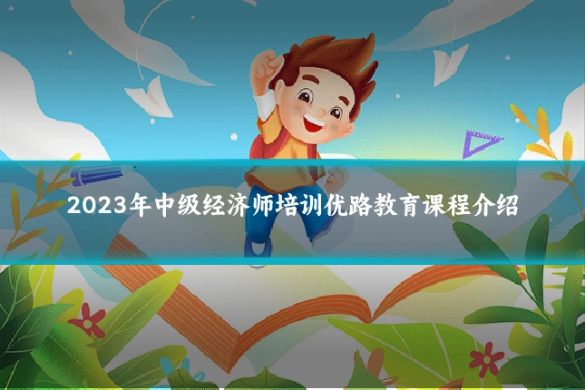 2023年中级经济师培训优路教育课程介绍
