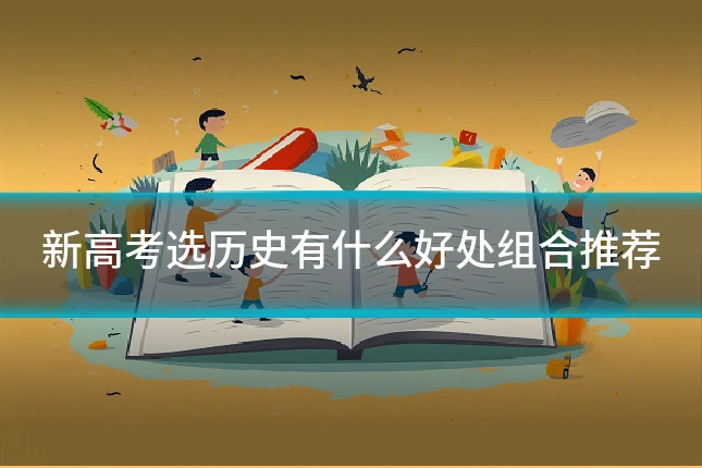新高考选历史有什么好处组合推荐