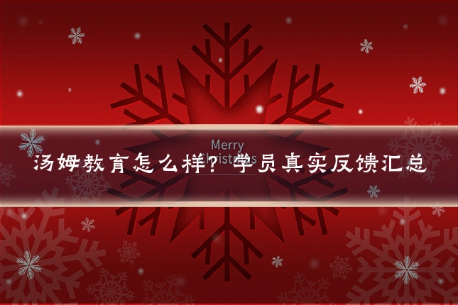 汤姆教育怎么样？学员真实反馈汇总