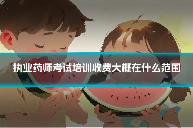 执业药师考试培训收费大概在什么范围