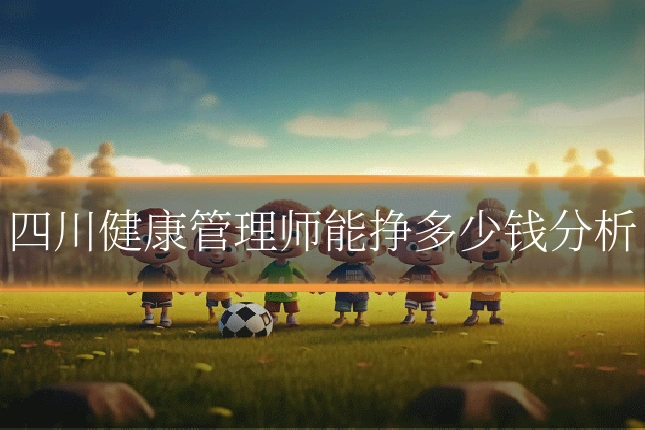 四川健康管理师能挣多少钱分析