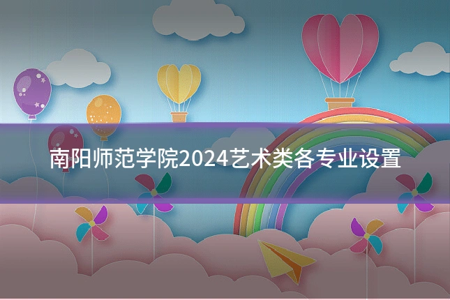 南阳师范学院2024艺术类各专业设置