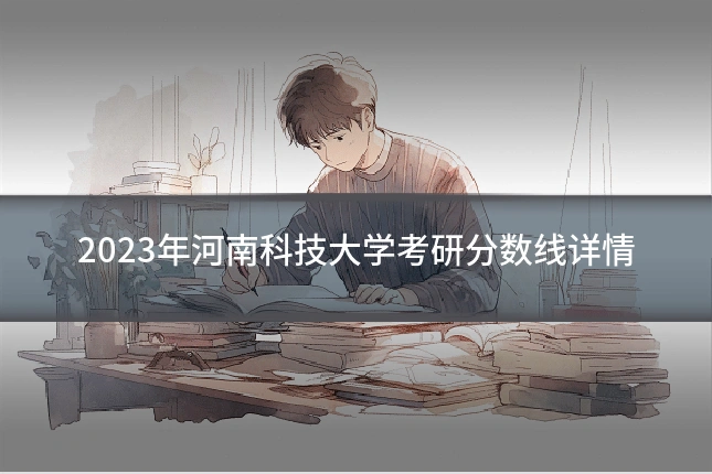 2023年河南科技大学考研分数线详情