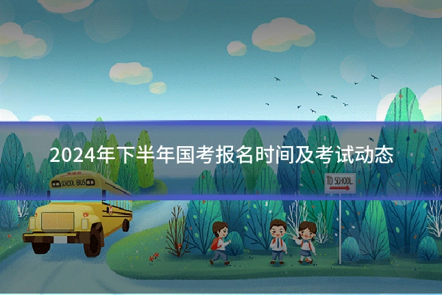 2024年下半年国考报名时间及考试动态