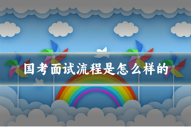 国考面试流程是怎么样的