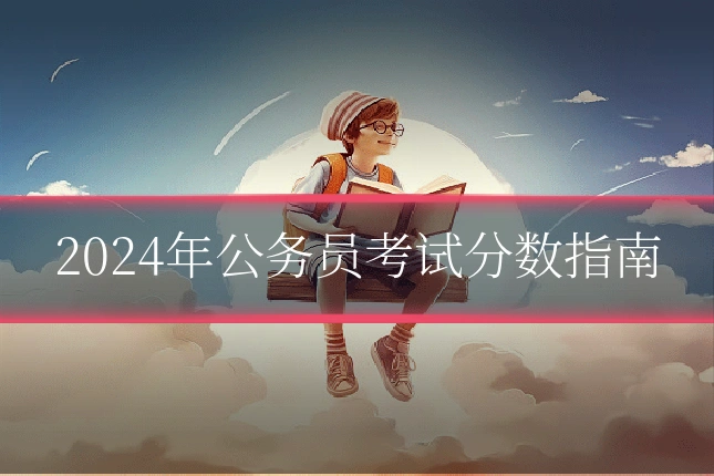 2024年公务员考试分数指南