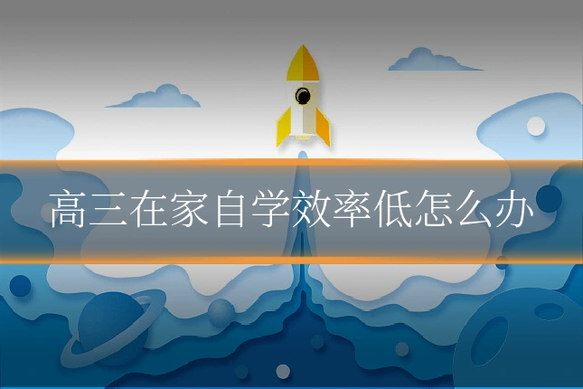 高三在家自学效率低怎么办
