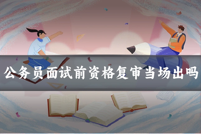 公务员面试前资格复审当场出吗