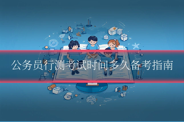 公务员行测考试时间多久备考指南