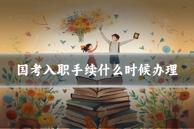 国考入职手续什么时候办理