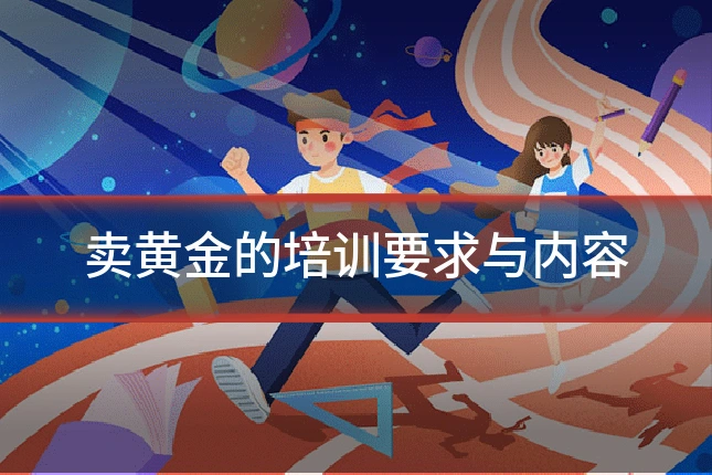 卖黄金的培训要求与内容