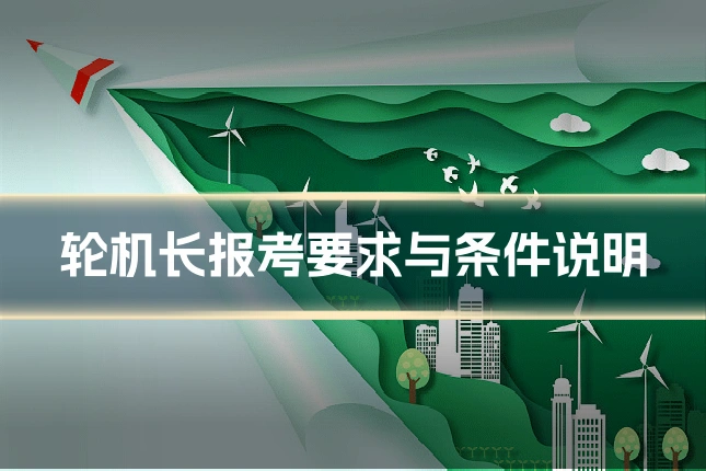 轮机长报考要求与条件说明