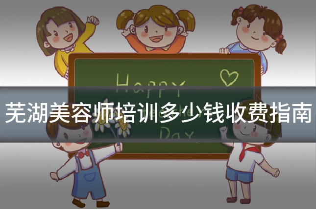 芜湖美容师培训多少钱收费指南