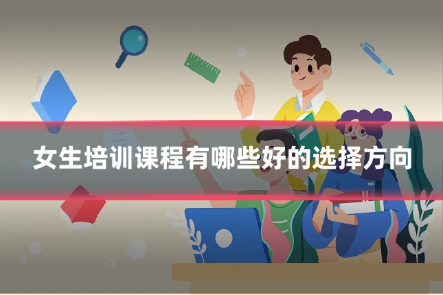 女生培训课程有哪些好的选择方向