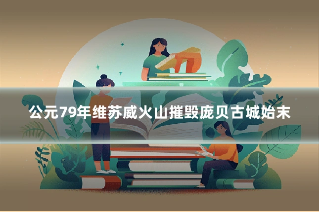 公元79年维苏威火山摧毁庞贝古城始末