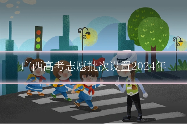 广西高考志愿批次设置2024年