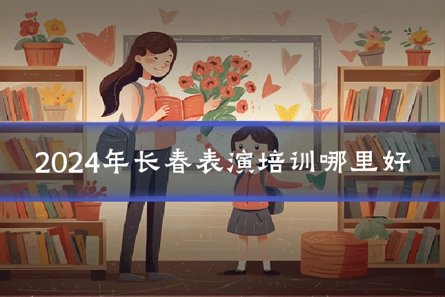 2024年长春表演培训哪里好