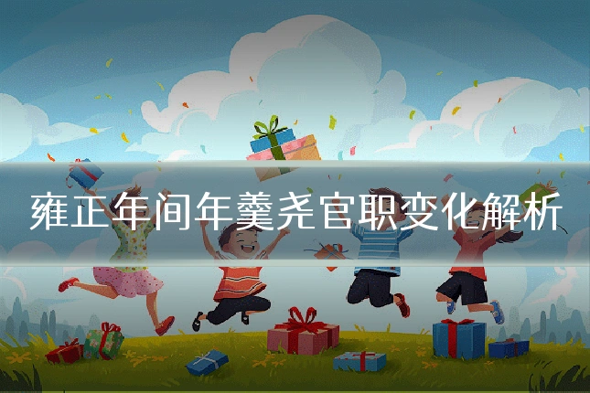雍正年间年羹尧官职变化解析
