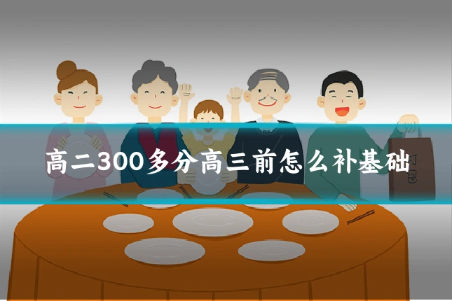 高二300多分高三前怎么补基础
