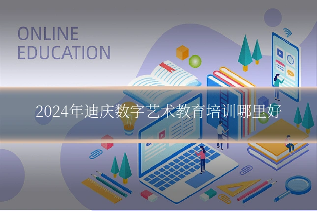 2024年迪庆数字艺术教育培训哪里好