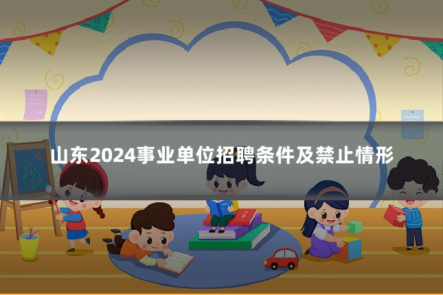山东2024事业单位招聘条件及禁止情形