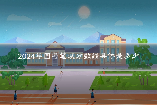 2024年国考笔试分数线具体是多少