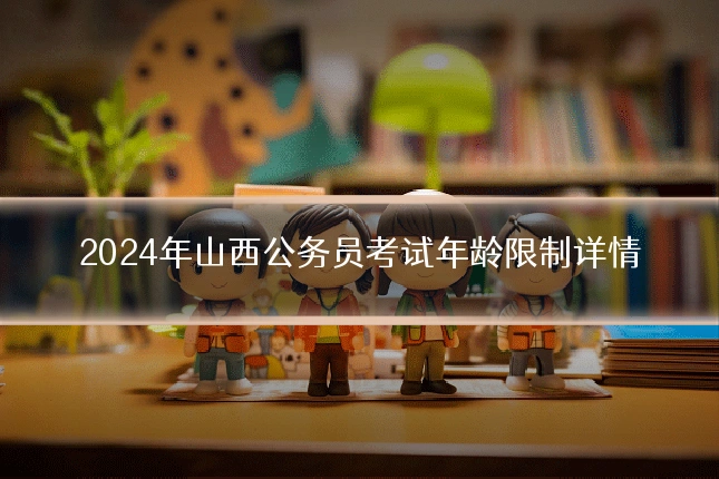 2024年山西公务员考试年龄限制详情
