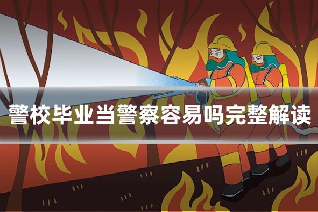 警校毕业当警察容易吗完整解读