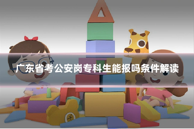 广东省考公安岗专科生能报吗条件解读