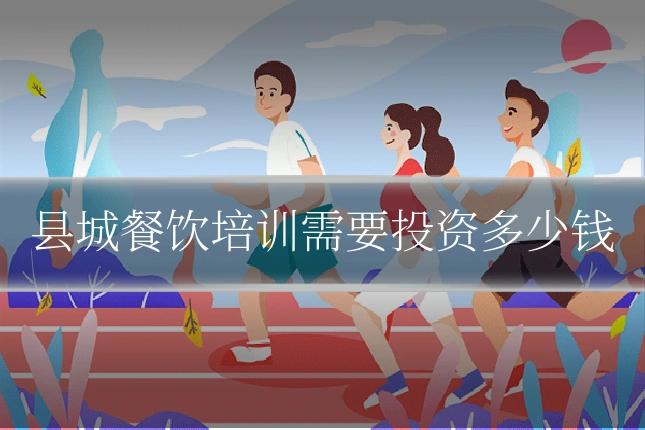 县城餐饮培训需要投资多少钱
