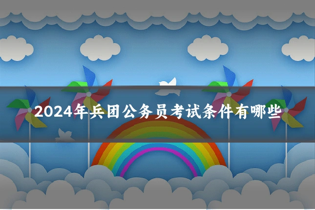 2024年兵团公务员考试条件有哪些