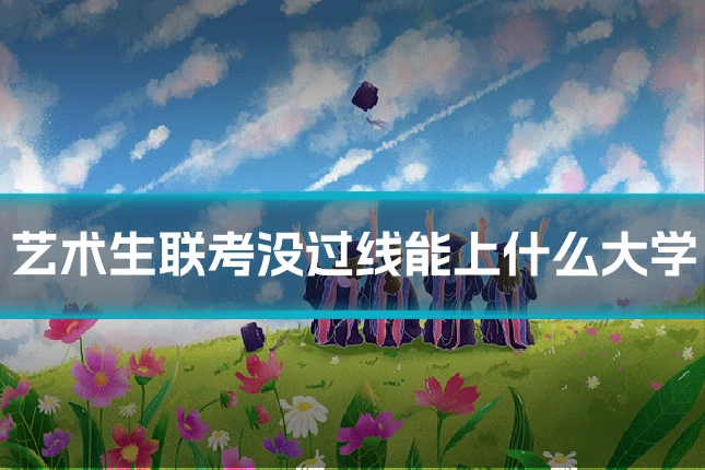 艺术生联考没过线能上什么大学
