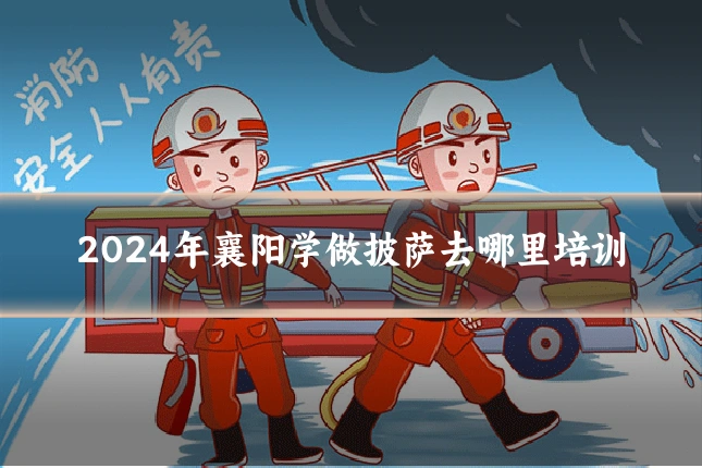 2024年襄阳学做披萨去哪里培训