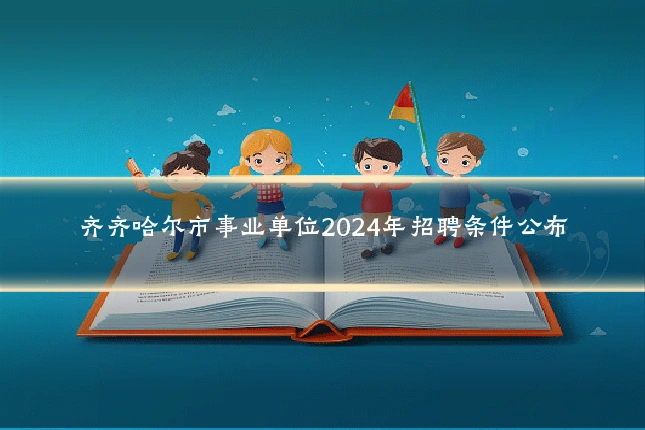 齐齐哈尔市事业单位2024年招聘条件公布