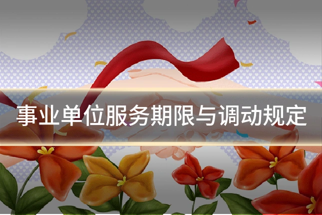 事业单位服务期限与调动规定