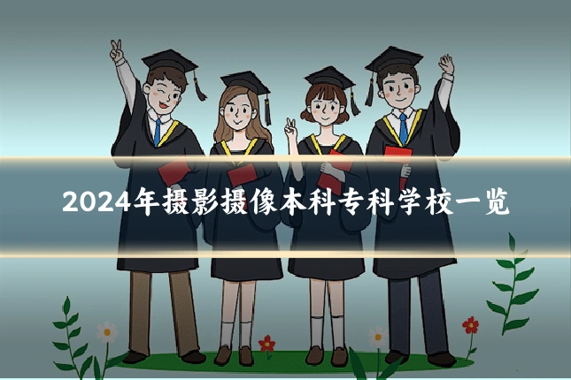 2024年摄影摄像本科专科学校一览