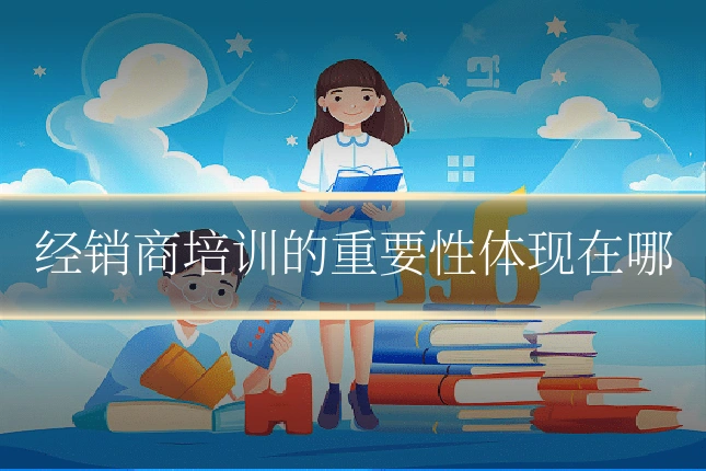 经销商培训的重要性体现在哪