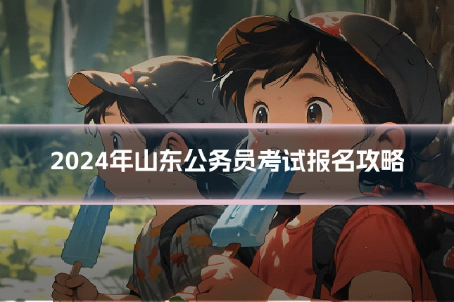 2024年山东公务员考试报名攻略