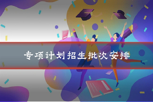专项计划招生批次安排