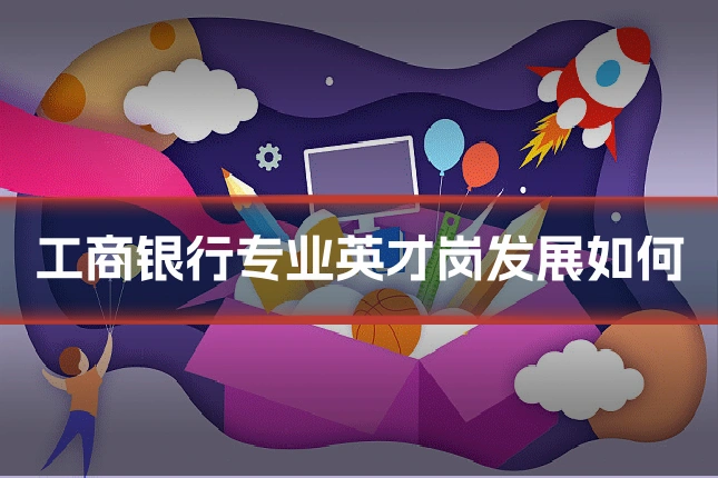 工商银行专业英才岗发展如何