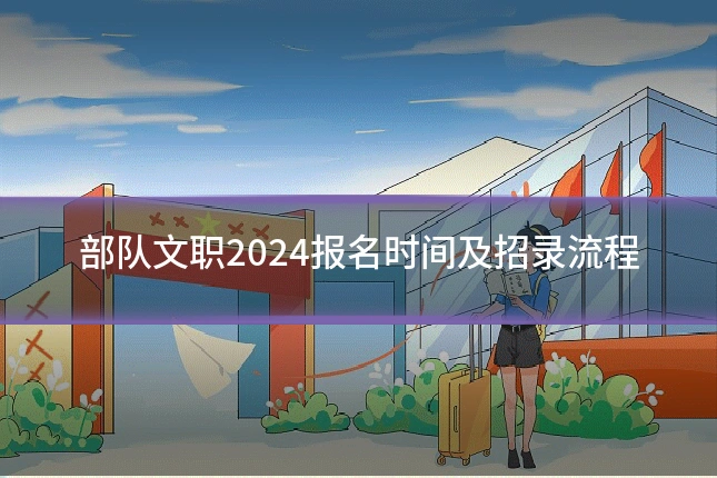 部队文职2024报名时间及招录流程