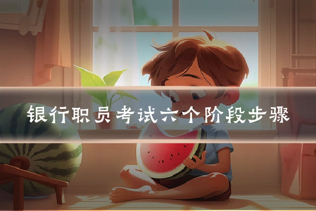 银行职员考试六个阶段步骤