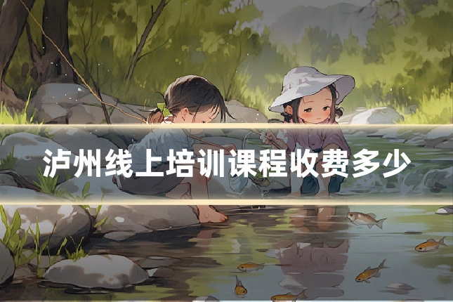 泸州线上培训课程收费多少
